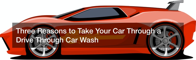 Three Reasons to Take Your Car Through a Drive Through Car Wash