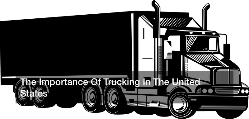 The Importance Of Trucking In The United States