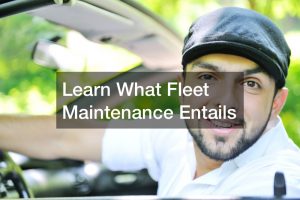 Learn What Fleet Maintenance Entails