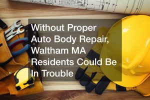 Without Proper Auto Body Repair, Waltham MA Residents Could Be In Trouble