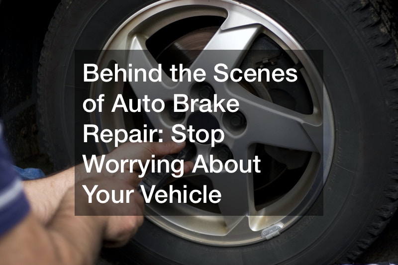 Behind the Scenes of Auto Brake Repair  Stop Worrying About Your Vehicle