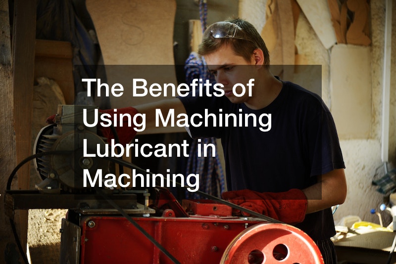 The Benefits of Using Machining Lubricant in Machining