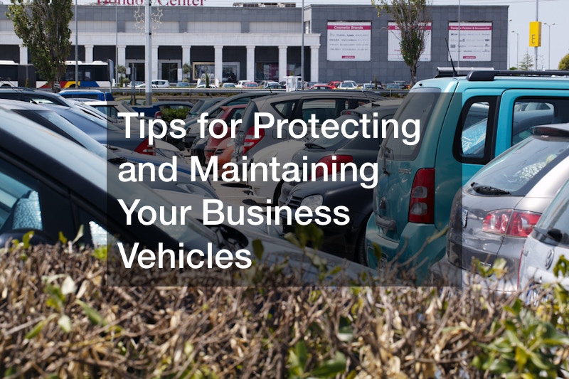 Tips for Protecting and Maintaining Your Business Vehicles