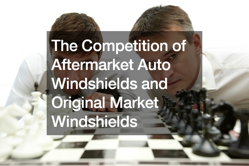 The Competition of Aftermarket Auto Windshields and Original Market Windshields