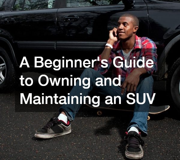 A Beginners Guide to Owning and Maintaining an SUV