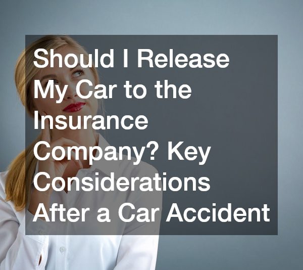 Should I Release My Car to the Insurance Company? Key Considerations After a Car Accident