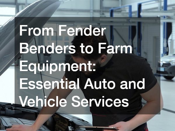From Fender Benders to Farm Equipment Essential Auto and Vehicle Services